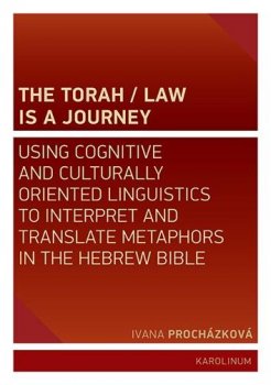 The Torah / Law Is a Journey - Using Cognitive and Culturally Oriented Linguistics to Interpret and Translate Metaphors in the Hebrew Bible