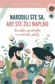 Narodili ste sa, aby ste žili naplno: Sexualita, spiritualita a uvedomelé vzťahy (slovensky)