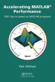 Accelerating MATLAB Performance : 1001 tips to speed up MATLAB programs