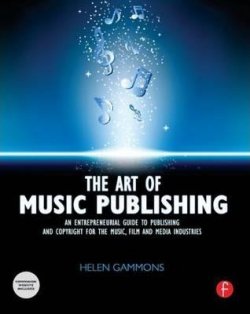 The Art of Music Publishing : An Entrepreneurial Guide to Publishing and Copyright for the Music, Film, and Media Industries