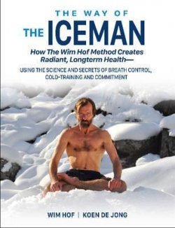 The Way of The Iceman : How The Wim Hof Method Creates Radiant, Longterm Healtha