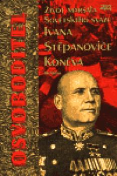 Osvoboditel - život maršála Sovětského svazu Ivana Stěpanoviče Koněva