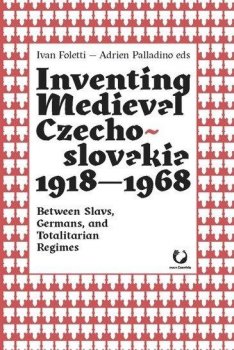 Inventing Medieval Czechoslovakia 1918-1968: Between Slavs, Germans, and Totalitarian Regimes