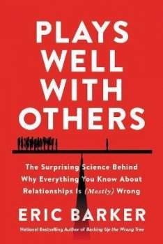 Plays Well with Others : The Surprising Science Behind Why Everything You Know About Relationships Is (Mostly) Wrong