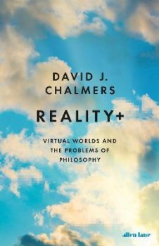 Reality+ : Virtual Worlds and the Problems of Philosophy