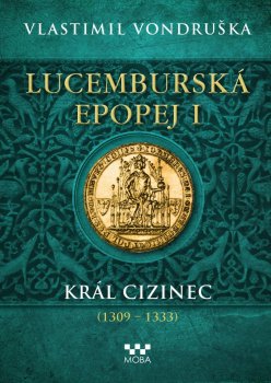 Lucemburská epopej I - Král cizinec (1309-1333)