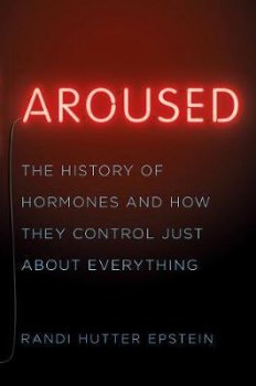 Aroused : The History of Hormones and How They Control Just About Everything