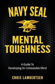 Navy SEAL Mental Toughness : A Guide To Developing An Unbeatable Mind