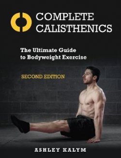 Complete Calisthenics : The Ultimate Guide to Bodyweight Exercise Second Edition