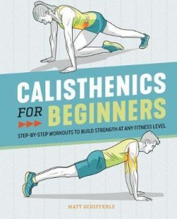 Calisthenics for Beginners : Step-By-Step Workouts to Build Strength at Any Fitness Level