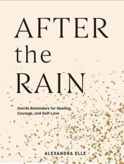 After the Rain : Gentle Reminders for Healing, Courage, and Self-Love