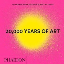 30,000 Years of Art : The Story of Human Creativity across Time and Space