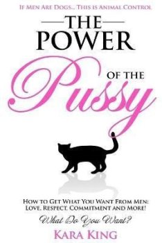 The Power of the Pussy : Get What You Want From Men: Love, Respect, Commitment and More!