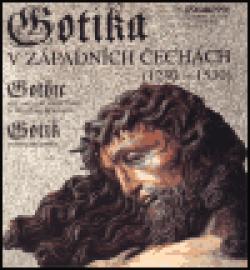 Gotika v západních Čechách (1230-1530)/ Gothic Art and Architecture in Western Bohemia/ Gotik in Westböhmen