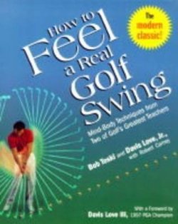 How to Feel a Real Golf Swing : Mind-Body Techniques from Two of Golf´s Greatest Teachers