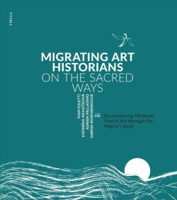 Migrating Art Historians on the Sacred Ways - Reconsidering Medieval French Art through the Pilgrim´s Body