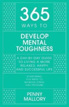 365 Ways to Develop Mental Toughness: A Day-by-day Guide to Living a Happier and More Successful Life