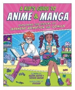 A Kid´s Guide to Anime & Manga: Exploring the History of Japanese Animation and Comics