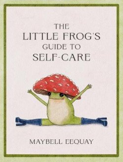 The Little Frog´s Guide to Self-Care: Affirmations, Self-Love and Life Lessons According to the Internet´s Beloved Mushroom Frog