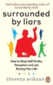 Surrounded by Liars: Or, How to Stop Half-Truths, Deception and Storytelling Ruining Your Life