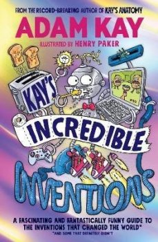 Kay´s Incredible Inventions: A fascinating and fantastically funny guide to inventions that changed the world (and some that definitely didn´t)