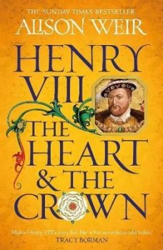 Henry VIII: The Heart and the Crown: ´this novel makes Henry VIII´s story feel like it has never been told before´ (Tracy Borman)