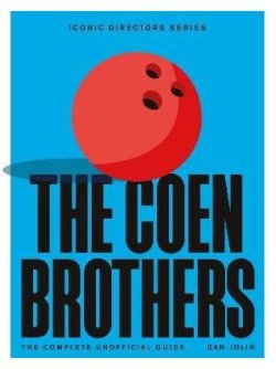 The Coen Brothers: The Complete Unofficial Guide