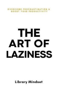 The Art of Laziness: Overcome Procrastination & Improve Your Productivity