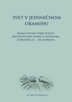 Svet v jedinečnom okamihu Komentovaný výber textov príležitostnej tvorby v slovenskej literatúre 16.–18. storočia (slovensky)